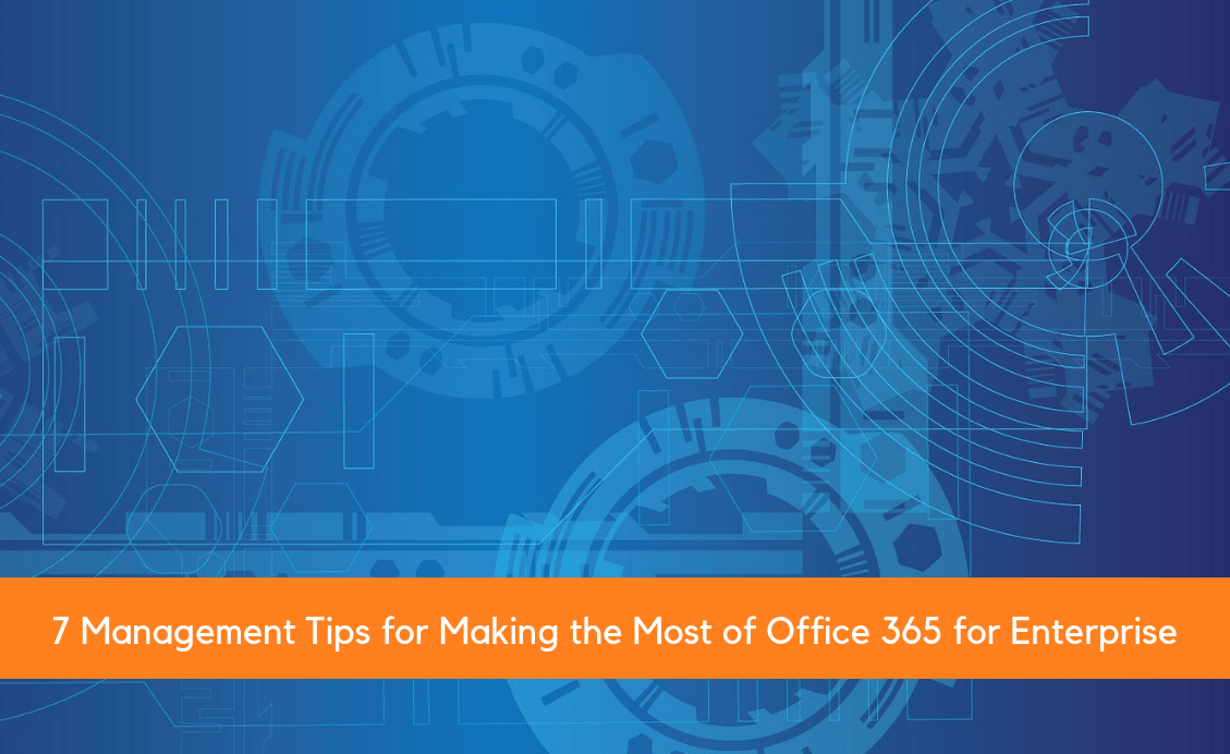 7 Management Tips for Making the Most of Office 365 for Enterprise